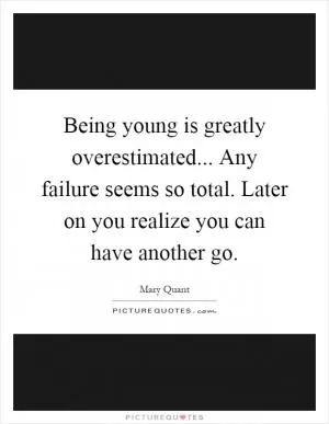 Being young is greatly overestimated... Any failure seems so total. Later on you realize you can have another go Picture Quote #1