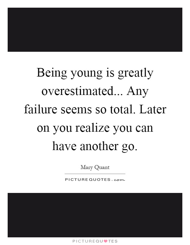 Being young is greatly overestimated... Any failure seems so total. Later on you realize you can have another go Picture Quote #1