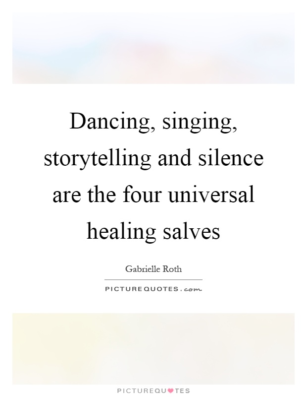 Dancing, singing, storytelling and silence are the four universal healing salves Picture Quote #1