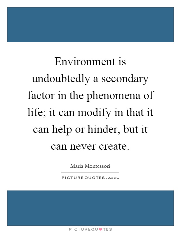 Environment is undoubtedly a secondary factor in the phenomena of life; it can modify in that it can help or hinder, but it can never create Picture Quote #1