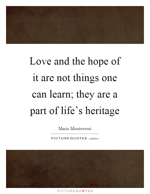 Love and the hope of it are not things one can learn; they are a part of life's heritage Picture Quote #1