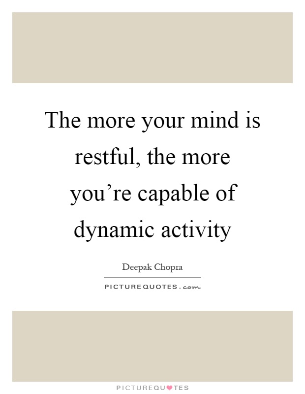 The more your mind is restful, the more you're capable of dynamic activity Picture Quote #1