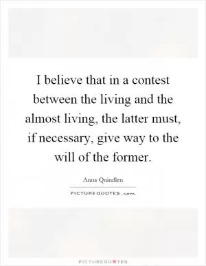 I believe that in a contest between the living and the almost living, the latter must, if necessary, give way to the will of the former Picture Quote #1