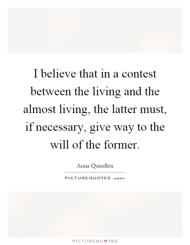 I believe that in a contest between the living and the almost living, the latter must, if necessary, give way to the will of the former Picture Quote #1
