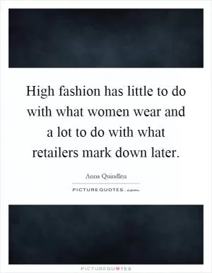 High fashion has little to do with what women wear and a lot to do with what retailers mark down later Picture Quote #1
