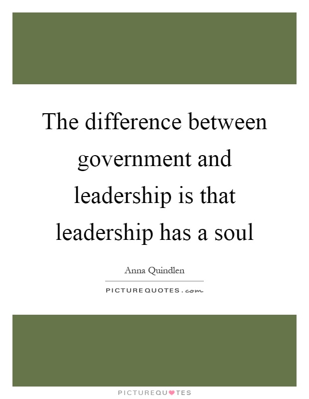 The difference between government and leadership is that leadership has a soul Picture Quote #1