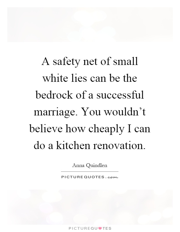 A safety net of small white lies can be the bedrock of a successful marriage. You wouldn't believe how cheaply I can do a kitchen renovation Picture Quote #1