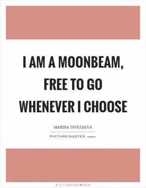 I am a moonbeam, free to go whenever I choose Picture Quote #1