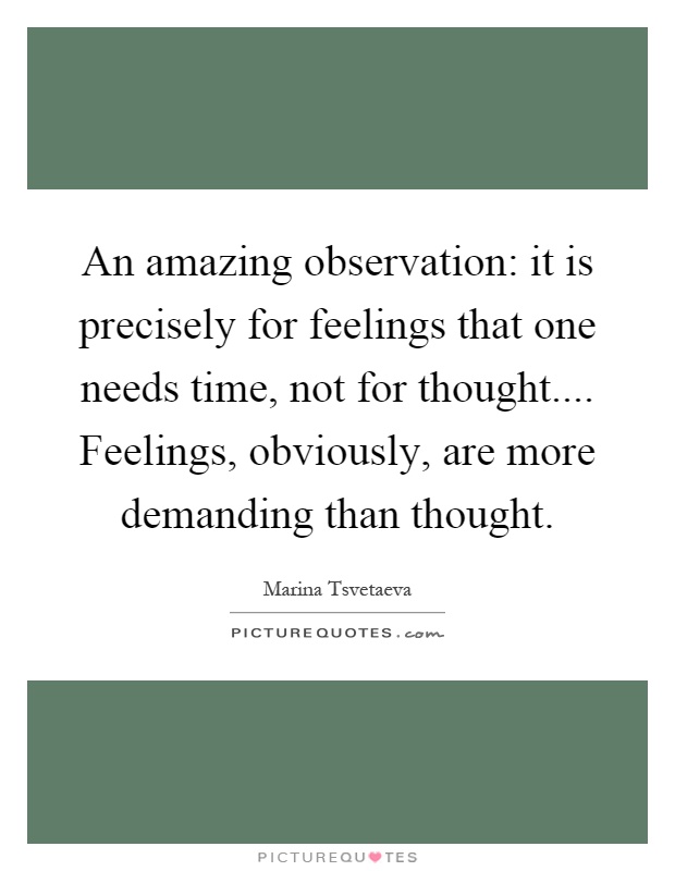 An amazing observation: it is precisely for feelings that one needs time, not for thought.... Feelings, obviously, are more demanding than thought Picture Quote #1