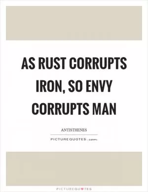 As rust corrupts iron, so envy corrupts man Picture Quote #1
