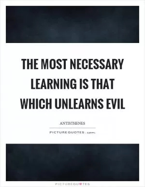 The most necessary learning is that which unlearns evil Picture Quote #1