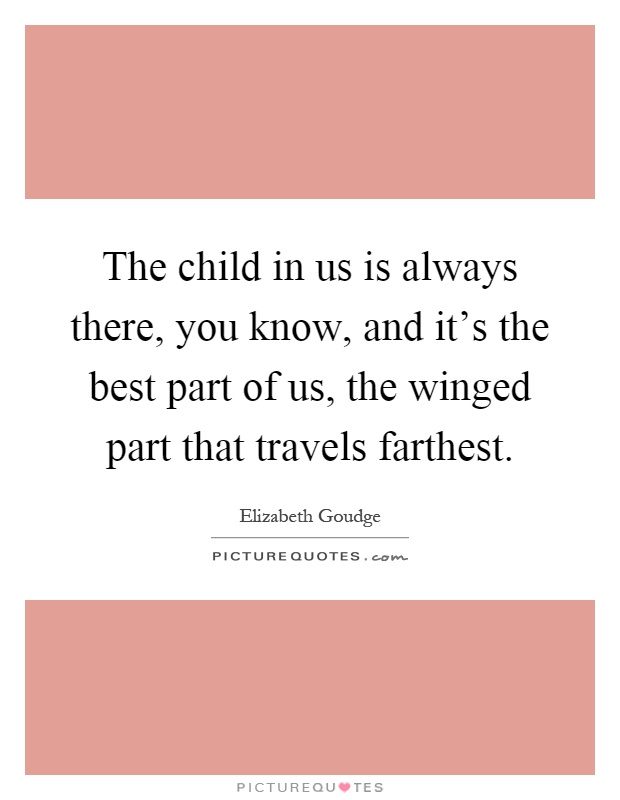 The child in us is always there, you know, and it's the best part of us, the winged part that travels farthest Picture Quote #1