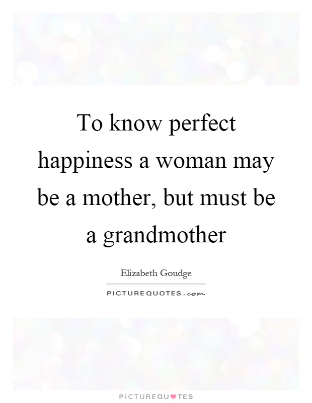 To know perfect happiness a woman may be a mother, but must be a grandmother Picture Quote #1