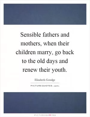 Sensible fathers and mothers, when their children marry, go back to the old days and renew their youth Picture Quote #1