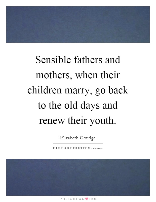 Sensible fathers and mothers, when their children marry, go back to the old days and renew their youth Picture Quote #1