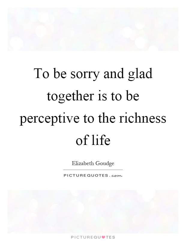 To be sorry and glad together is to be perceptive to the richness of life Picture Quote #1