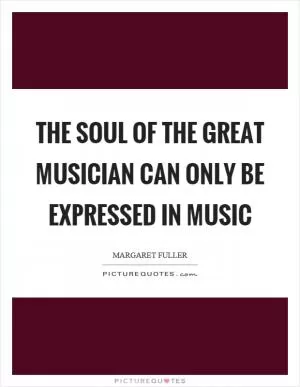 The soul of the great musician can only be expressed in music Picture Quote #1