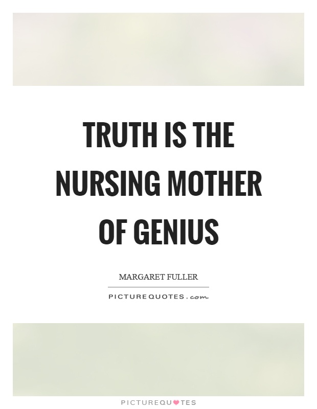 Truth is the nursing mother of genius Picture Quote #1