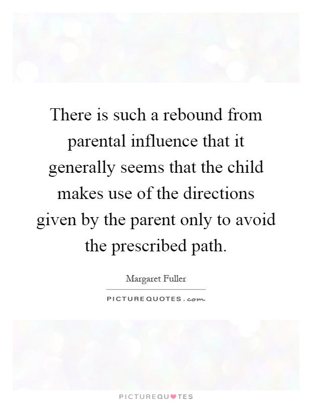 There is such a rebound from parental influence that it generally seems that the child makes use of the directions given by the parent only to avoid the prescribed path Picture Quote #1