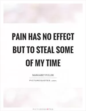 Pain has no effect but to steal some of my time Picture Quote #1
