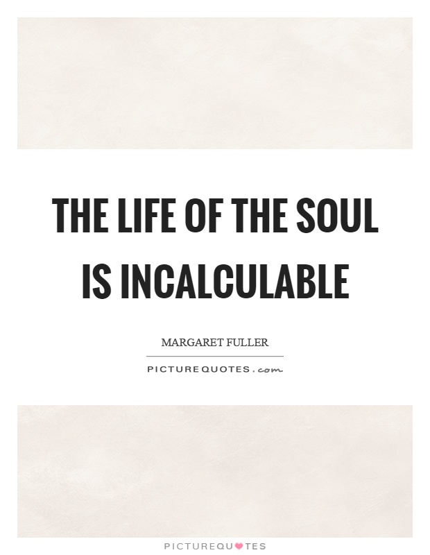 The life of the soul is incalculable Picture Quote #1