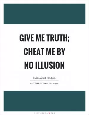 Give me truth; cheat me by no illusion Picture Quote #1