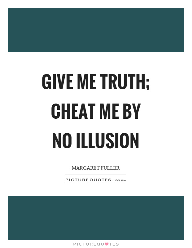 Give me truth; cheat me by no illusion Picture Quote #1
