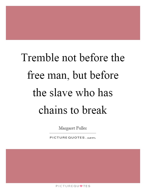 Tremble not before the free man, but before the slave who has chains to break Picture Quote #1
