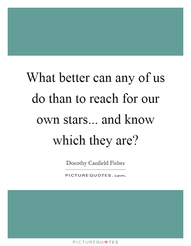 What better can any of us do than to reach for our own stars... and know which they are? Picture Quote #1