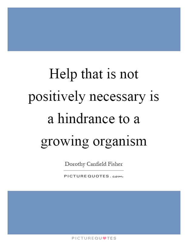 Help that is not positively necessary is a hindrance to a growing organism Picture Quote #1