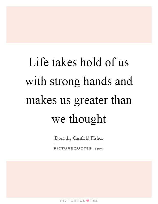 Life takes hold of us with strong hands and makes us greater than we thought Picture Quote #1