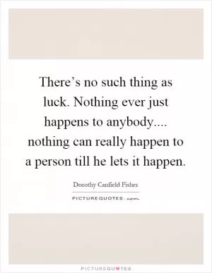There’s no such thing as luck. Nothing ever just happens to anybody.... nothing can really happen to a person till he lets it happen Picture Quote #1