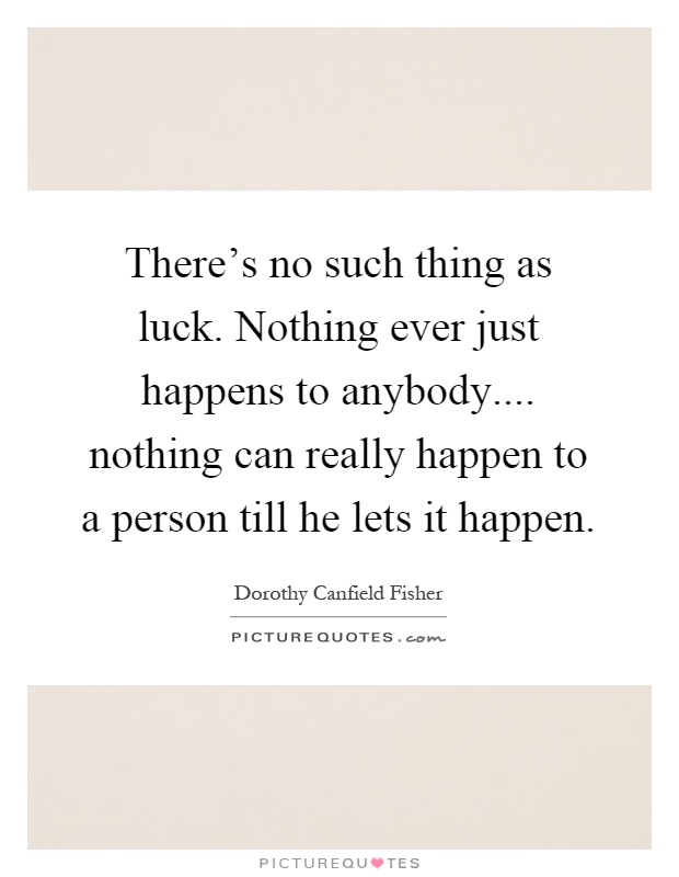 There's no such thing as luck. Nothing ever just happens to anybody.... nothing can really happen to a person till he lets it happen Picture Quote #1