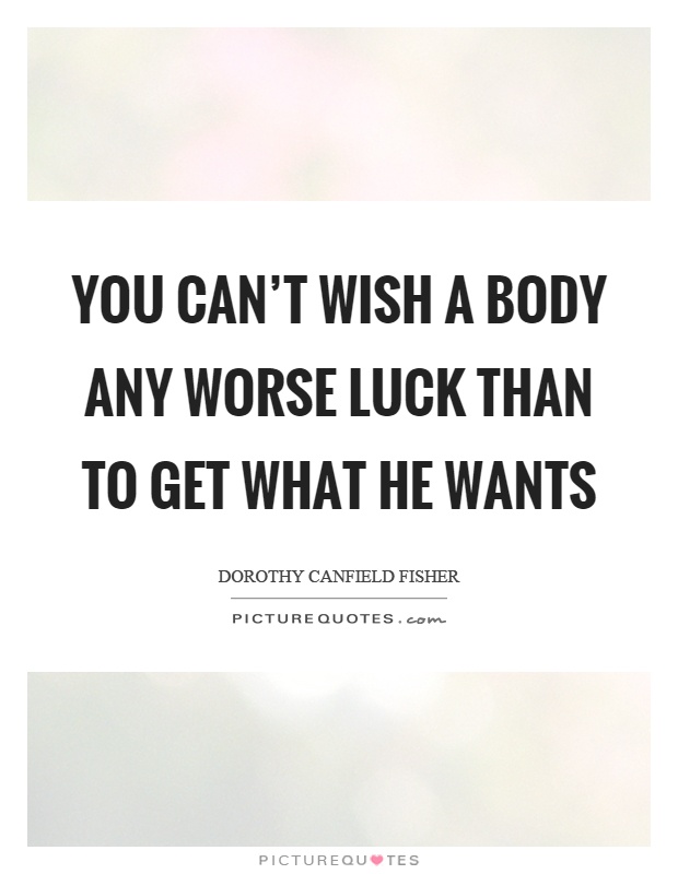 You can't wish a body any worse luck than to get what he wants Picture Quote #1
