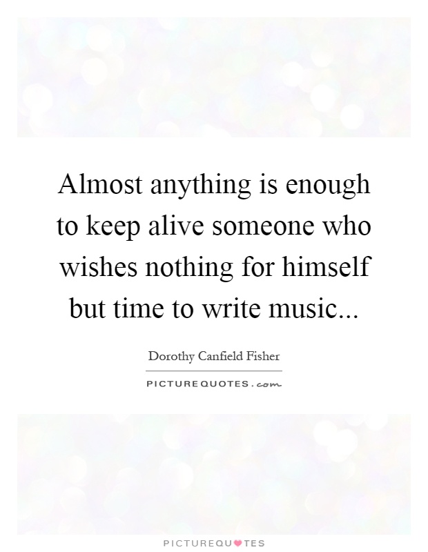 Almost anything is enough to keep alive someone who wishes nothing for himself but time to write music Picture Quote #1