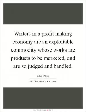 Writers in a profit making economy are an exploitable commodity whose works are products to be marketed, and are so judged and handled Picture Quote #1