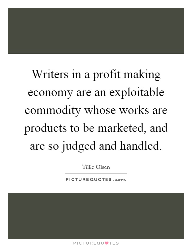 Writers in a profit making economy are an exploitable commodity whose works are products to be marketed, and are so judged and handled Picture Quote #1