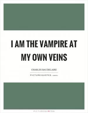 I am the vampire at my own veins Picture Quote #1