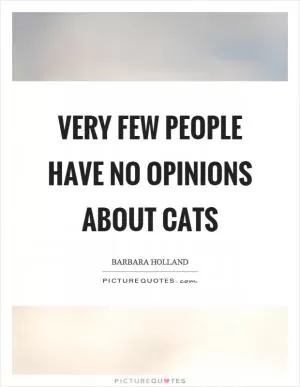 Very few people have no opinions about cats Picture Quote #1