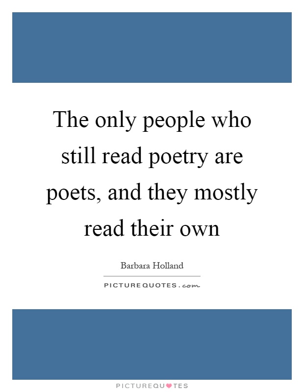 The only people who still read poetry are poets, and they mostly read their own Picture Quote #1