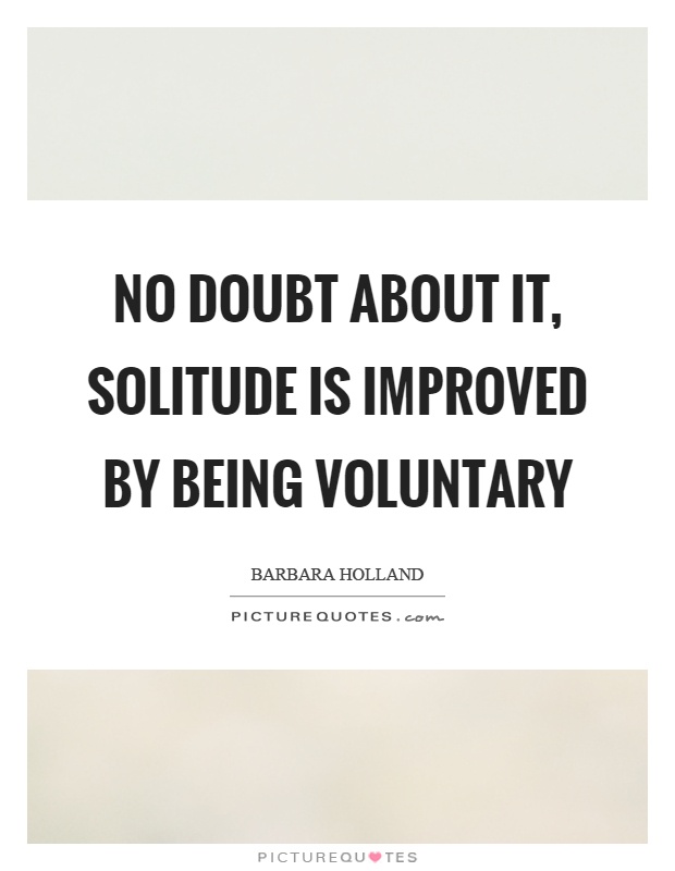 No doubt about it, solitude is improved by being voluntary Picture Quote #1
