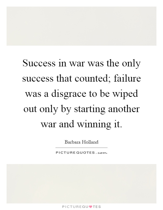 Success in war was the only success that counted; failure was a disgrace to be wiped out only by starting another war and winning it Picture Quote #1