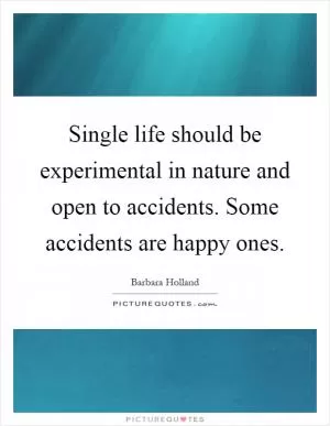 Single life should be experimental in nature and open to accidents. Some accidents are happy ones Picture Quote #1