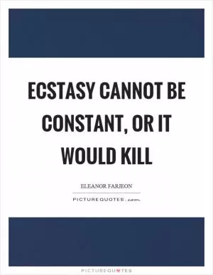 Ecstasy cannot be constant, or it would kill Picture Quote #1