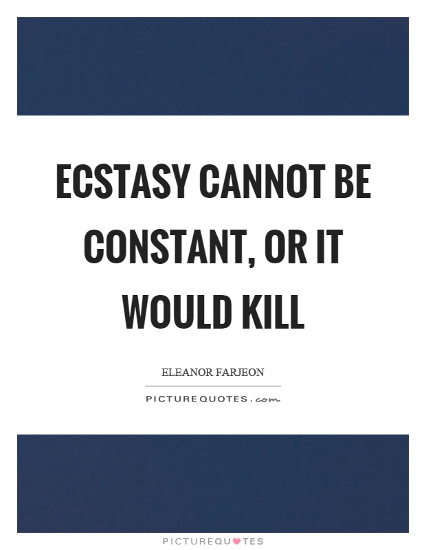 Ecstasy cannot be constant, or it would kill Picture Quote #1
