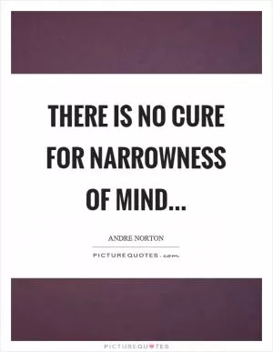 There is no cure for narrowness of mind Picture Quote #1