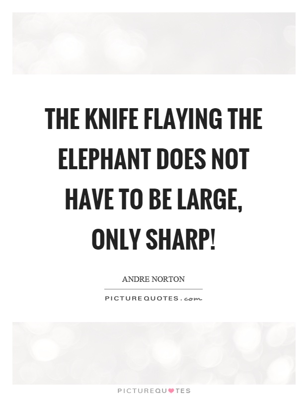 The knife flaying the elephant does not have to be large, only sharp! Picture Quote #1