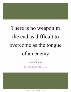 There is no weapon in the end as difficult to overcome as the tongue of an enemy Picture Quote #1