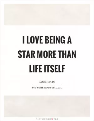 I love being a star more than life itself Picture Quote #1