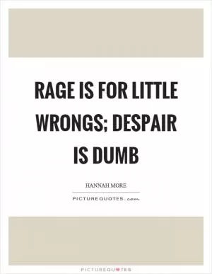 Rage is for little wrongs; despair is dumb Picture Quote #1